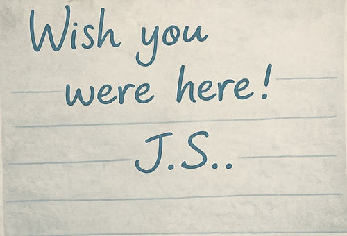 Wish you
were here!
J.S.